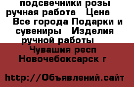 подсвечники розы ручная работа › Цена ­ 1 - Все города Подарки и сувениры » Изделия ручной работы   . Чувашия респ.,Новочебоксарск г.